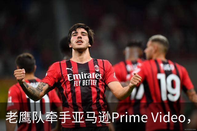 老鹰队牵手亚马逊Prime Video，五州球迷免费看球